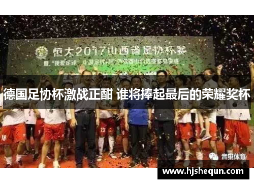 德国足协杯激战正酣 谁将捧起最后的荣耀奖杯 德国足协杯激战正酣 谁将捧起最后的荣耀奖杯