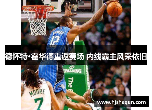 德怀特·霍华德重返赛场 内线霸主风采依旧 德怀特·霍华德重返赛场 内线霸主风采依旧