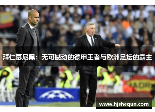 拜仁慕尼黑:无可撼动的德甲王者与欧洲足坛的霸主 拜仁慕尼黑:无可撼动的德甲王者与欧洲足坛的霸主
