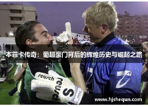 本菲卡传奇:葡超豪门背后的辉煌历史与崛起之路 本菲卡传奇:葡超豪门背后的辉煌历史与崛起之路