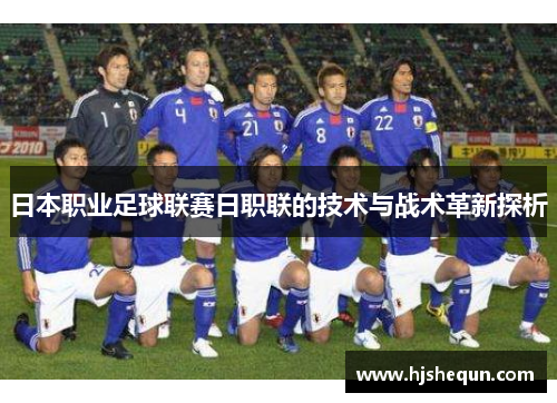 日本职业足球联赛日职联的技术与战术革新探析 日本职业足球联赛日职联的技术与战术革新探析