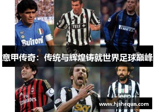 意甲传奇:传统与辉煌铸就世界足球巅峰 意甲传奇:传统与辉煌铸就世界足球巅峰