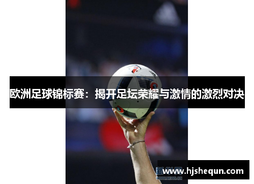 欧洲足球锦标赛:揭开足坛荣耀与激情的激烈对决 欧洲足球锦标赛:揭开足坛荣耀与激情的激烈对决