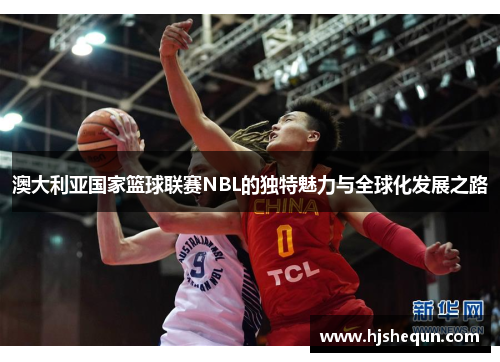 澳大利亚国家篮球联赛NBL的独特魅力与全球化发展之路 澳大利亚国家篮球联赛NBL的独特魅力与全球化发展之路