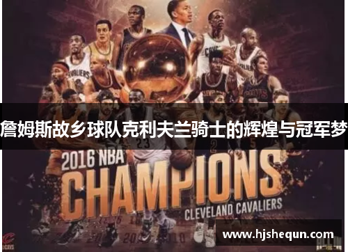 詹姆斯故乡球队克利夫兰骑士的辉煌与冠军梦 詹姆斯故乡球队克利夫兰骑士的辉煌与冠军梦