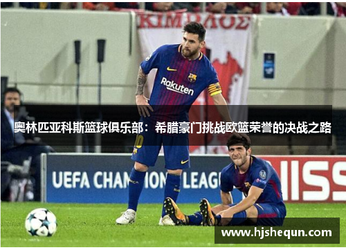 奥林匹亚科斯篮球俱乐部:希腊豪门挑战欧篮荣誉的决战之路 奥林匹亚科斯篮球俱乐部:希腊豪门挑战欧篮荣誉的决战之路