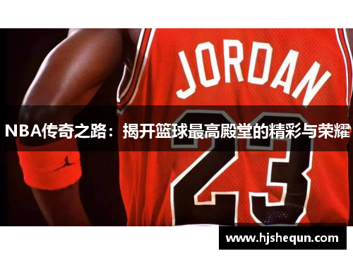 NBA传奇之路:揭开篮球最高殿堂的精彩与荣耀 NBA传奇之路:揭开篮球最高殿堂的精彩与荣耀