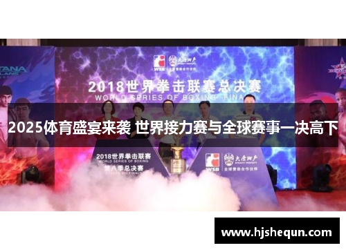 2025体育盛宴来袭 世界接力赛与全球赛事一决高下 2025体育盛宴来袭 世界接力赛与全球赛事一决高下