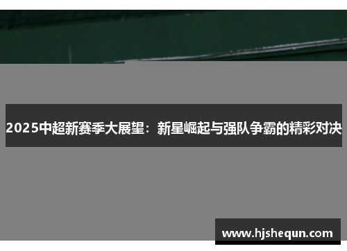 2025中超新赛季大展望:新星崛起与强队争霸的精彩对决 2025中超新赛季大展望:新星崛起与强队争霸的精彩对决