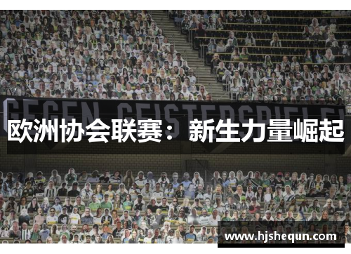 欧洲协会联赛:新生力量崛起 欧洲协会联赛:新生力量崛起