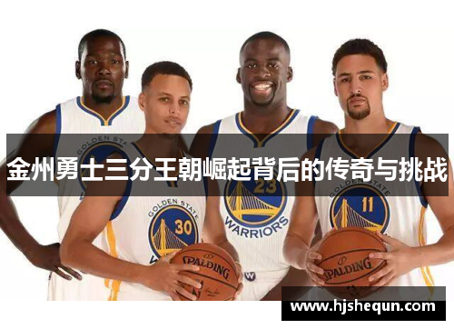 金州勇士三分王朝崛起背后的传奇与挑战 金州勇士三分王朝崛起背后的传奇与挑战