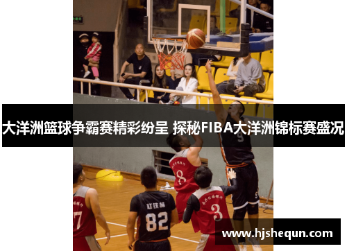 大洋洲篮球争霸赛精彩纷呈 探秘FIBA大洋洲锦标赛盛况 大洋洲篮球争霸赛精彩纷呈 探秘FIBA大洋洲锦标赛盛况