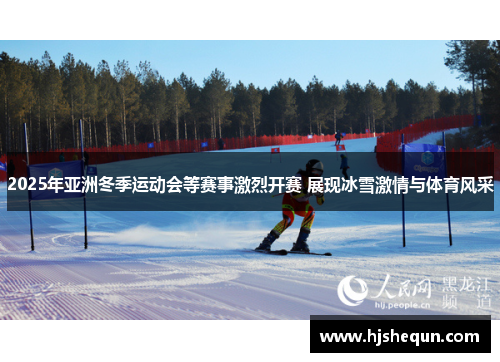 2025年亚洲冬季运动会等赛事激烈开赛 展现冰雪激情与体育风采 2025年亚洲冬季运动会等赛事激烈开赛 展现冰雪激情与体育风采