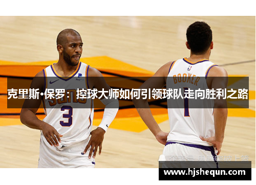 克里斯·保罗:控球大师如何引领球队走向胜利之路 克里斯·保罗:控球大师如何引领球队走向胜利之路