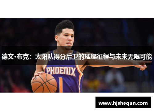 德文·布克:太阳队得分后卫的璀璨征程与未来无限可能 德文·布克:太阳队得分后卫的璀璨征程与未来无限可能