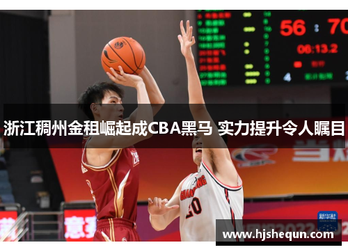浙江稠州金租崛起成CBA黑马 实力提升令人瞩目 浙江稠州金租崛起成CBA黑马 实力提升令人瞩目