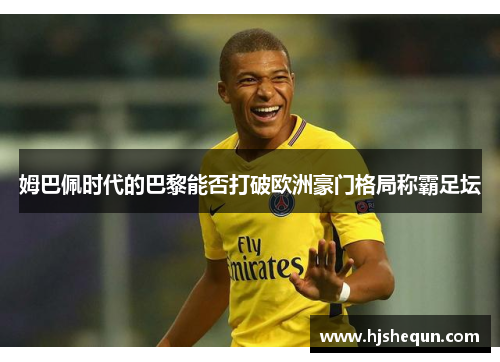 姆巴佩时代的巴黎能否打破欧洲豪门格局称霸足坛 姆巴佩时代的巴黎能否打破欧洲豪门格局称霸足坛