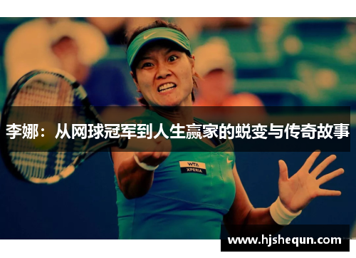 李娜:从网球冠军到人生赢家的蜕变与传奇故事 李娜:从网球冠军到人生赢家的蜕变与传奇故事