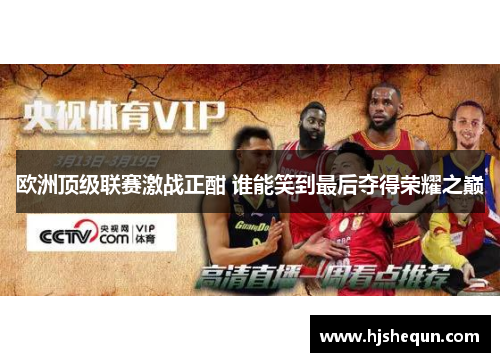 欧洲顶级联赛激战正酣 谁能笑到最后夺得荣耀之巅 欧洲顶级联赛激战正酣 谁能笑到最后夺得荣耀之巅
