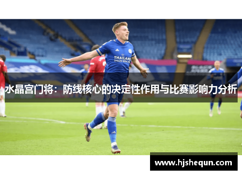 水晶宫门将:防线核心的决定性作用与比赛影响力分析 水晶宫门将:防线核心的决定性作用与比赛影响力分析