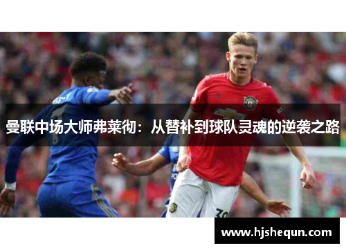 曼联中场大师弗莱彻:从替补到球队灵魂的逆袭之路 曼联中场大师弗莱彻:从替补到球队灵魂的逆袭之路