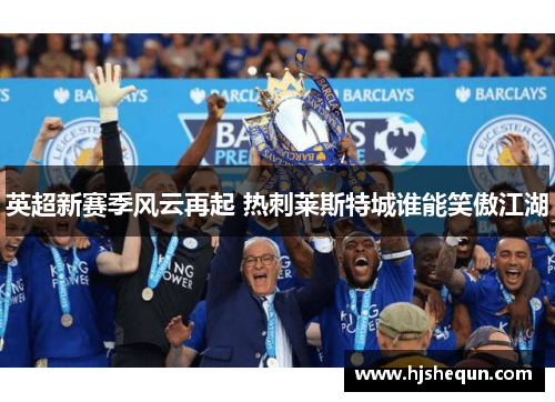 英超新赛季风云再起 热刺莱斯特城谁能笑傲江湖 英超新赛季风云再起 热刺莱斯特城谁能笑傲江湖