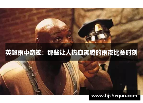 英超雨中奇迹:那些让人热血沸腾的雨夜比赛时刻 英超雨中奇迹:那些让人热血沸腾的雨夜比赛时刻