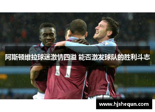阿斯顿维拉球迷激情四溢 能否激发球队的胜利斗志 阿斯顿维拉球迷激情四溢 能否激发球队的胜利斗志
