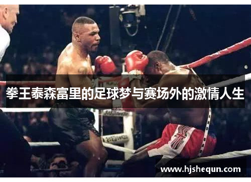 拳王泰森富里的足球梦与赛场外的激情人生 拳王泰森富里的足球梦与赛场外的激情人生