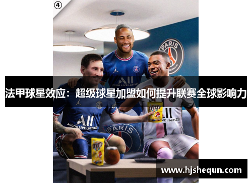法甲球星效应:超级球星加盟如何提升联赛全球影响力 法甲球星效应:超级球星加盟如何提升联赛全球影响力