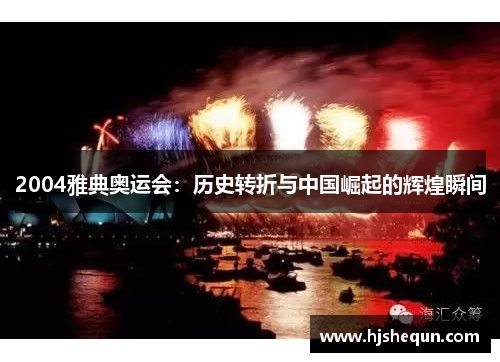 2004雅典奥运会:历史转折与中国崛起的辉煌瞬间 2004雅典奥运会:历史转折与中国崛起的辉煌瞬间